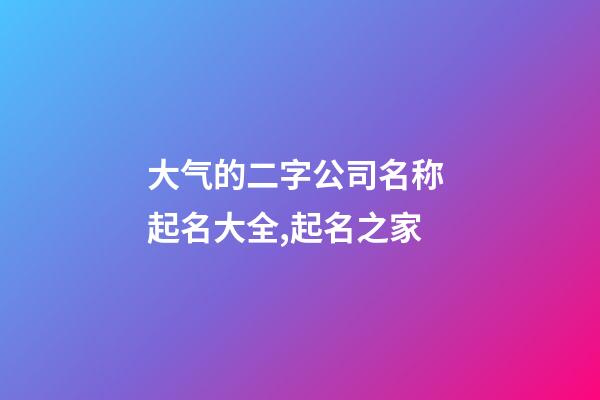 大气的二字公司名称 起名大全,起名之家